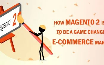 HOW MAGENTO 2 IS TURNING TO BE A GAME CHANGER IN THE E-COMMERCE MARKETPLACE?